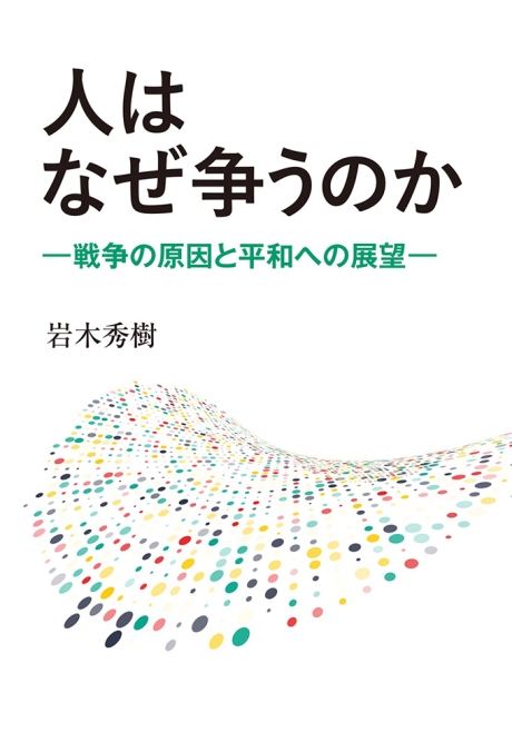 人はなぜ争うのか 戦争の原因と平和への展望 岩木秀樹