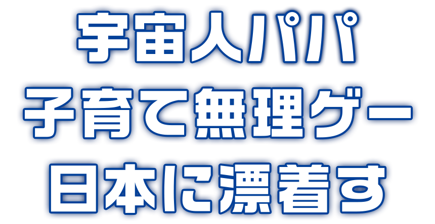 宇宙人パパ 子育て無理ゲー 日本に漂着す